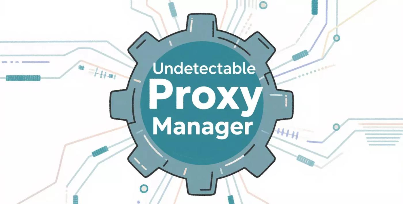 Why Every Enterprise Needs an Undetectable Proxy Manager