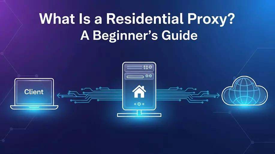 What Is a Residential Proxy? A Beginner’s Guide (2025 Update)