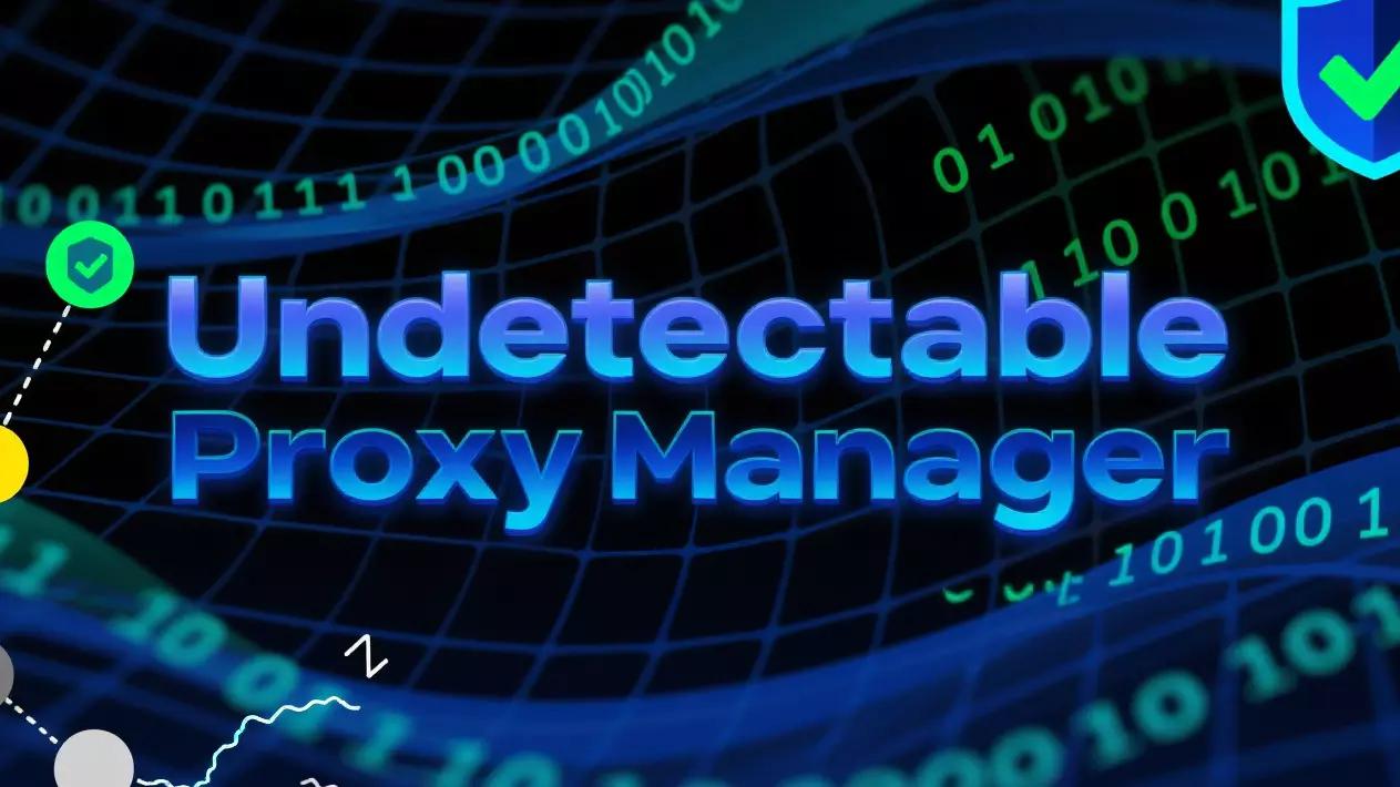 Undetectable Proxy Manager: How It Works and Why You Need It